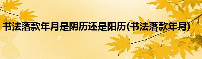 书法落款年月是阴历还是阳历(书法落款年月)