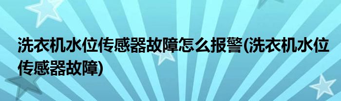 洗衣机水位传感器故障怎么报警(洗衣机水位传感器故障)
