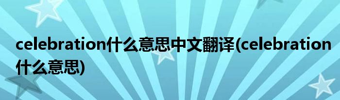 celebration什么意思中文翻译(celebration什么意思)