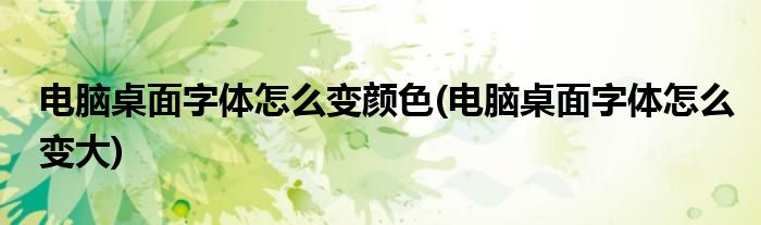 电脑桌面字体怎么变颜色(电脑桌面字体怎么变大)
