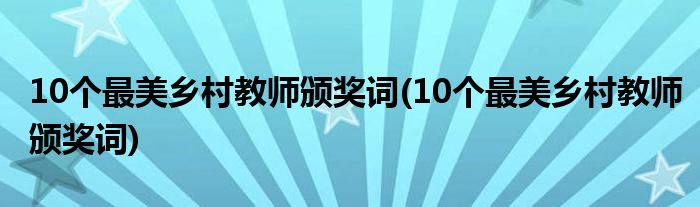 10个最美乡村教师颁奖词(10个最美乡村教师颁奖词)