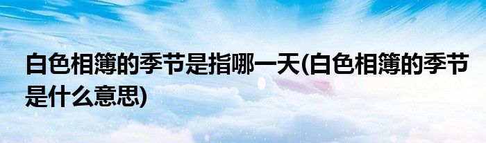 白色相簿的季节是指哪一天(白色相簿的季节是什么意思)