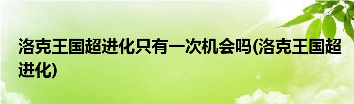 洛克王国超进化只有一次机会吗(洛克王国超进化)