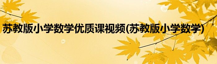 苏教版小学数学优质课视频(苏教版小学数学)