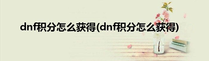 dnf积分怎么获得(dnf积分怎么获得)