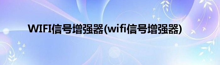 WIFI信号增强器(wifi信号增强器)