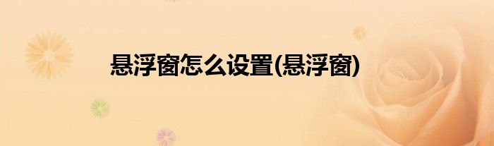 悬浮窗怎么设置(悬浮窗)