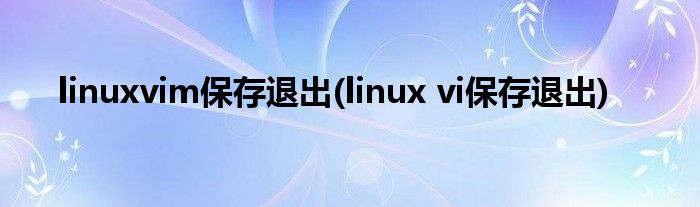 linuxvim保存退出(linux vi保存退出)