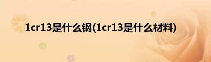 1cr13是什么钢(1cr13是什么材料)