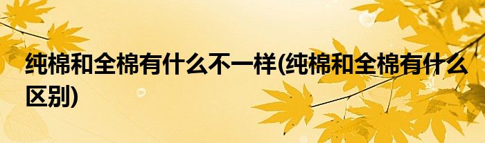 纯棉和全棉有什么不一样(纯棉和全棉有什么区别)