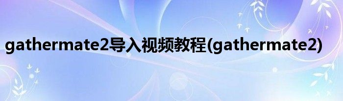gathermate2导入视频教程(gathermate2)