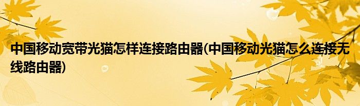 中国移动宽带光猫怎样连接路由器(中国移动光猫怎么连接无线路由器)