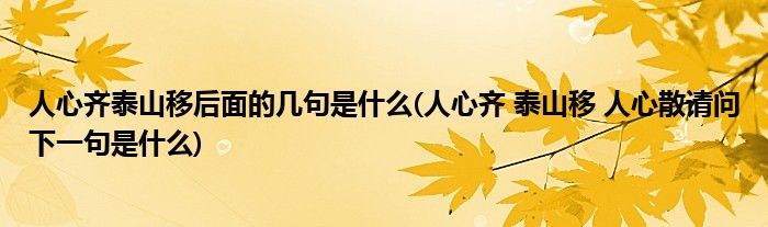 人心齐泰山移后面的几句是什么(人心齐 泰山移 人心散请问下一句是什么)