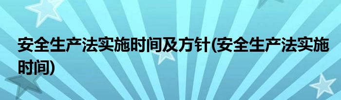 安全生产法实施时间及方针(安全生产法实施时间)