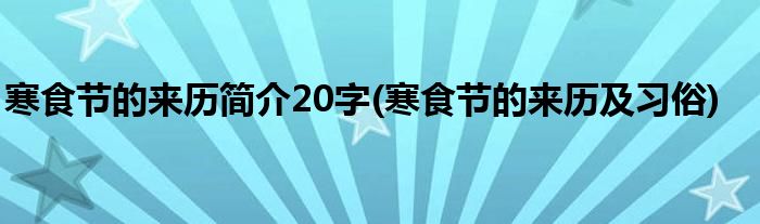 寒食节的来历简介20字(寒食节的来历及习俗)