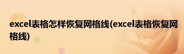 excel表格怎样恢复网格线(excel表格恢复网格线)
