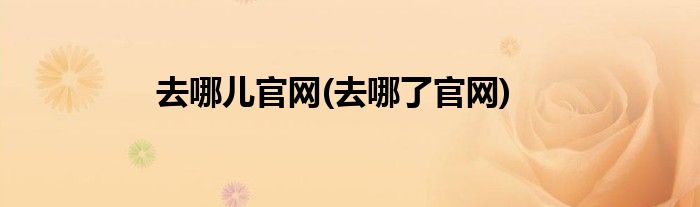 去哪儿官网(去哪了官网)