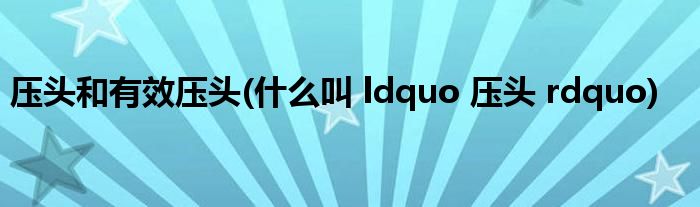 压头和有效压头(什么叫 ldquo 压头 rdquo)