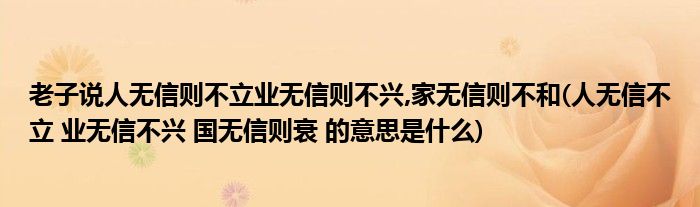 老子说人无信则不立业无信则不兴,家无信则不和(人无信不立 业无信不兴 国无信则衰 的意思是什么)
