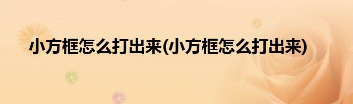 小方框怎么打出来(小方框怎么打出来)