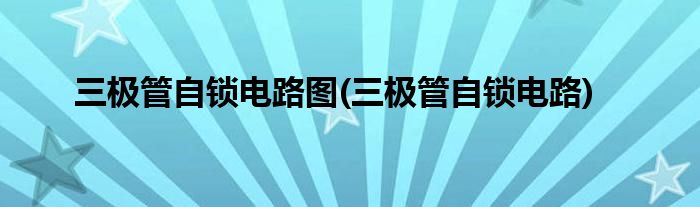 三极管自锁电路图(三极管自锁电路)