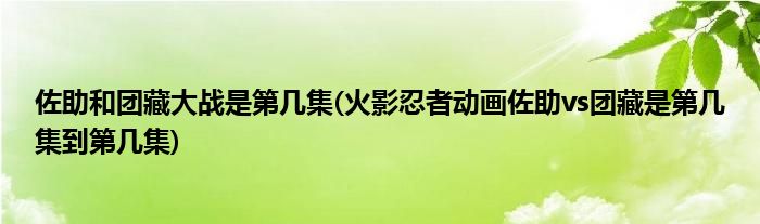 佐助和团藏大战是第几集(火影忍者动画佐助vs团藏是第几集到第几集)