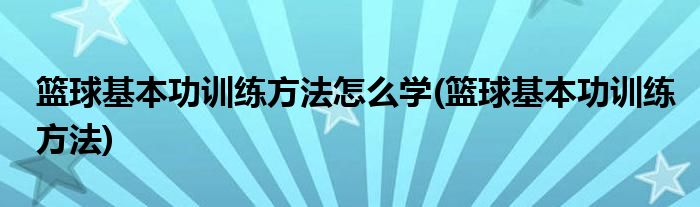 篮球基本功训练方法怎么学(篮球基本功训练方法)