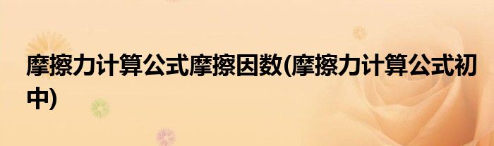 摩擦力计算公式摩擦因数(摩擦力计算公式初中)