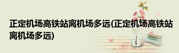正定机场高铁站离机场多远(正定机场高铁站离机场多远)