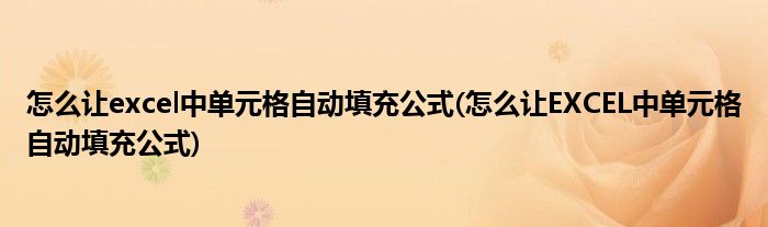 怎么让excel中单元格自动填充公式(怎么让EXCEL中单元格自动填充公式)