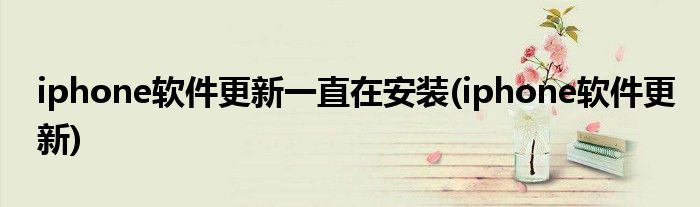 iphone软件更新一直在安装(iphone软件更新)