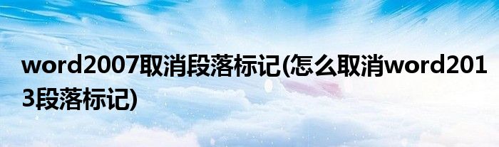 word2007取消段落标记(怎么取消word2013段落标记)