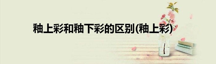 釉上彩和釉下彩的区别(釉上彩)