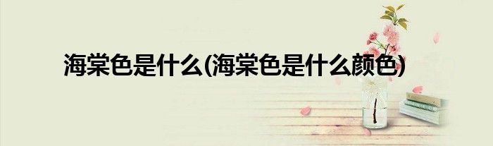 海棠色是什么(海棠色是什么颜色)