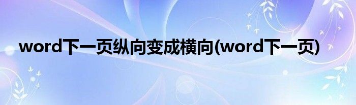 word下一页纵向变成横向(word下一页)