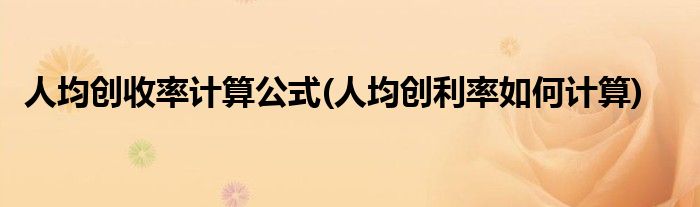 人均创收率计算公式(人均创利率如何计算)