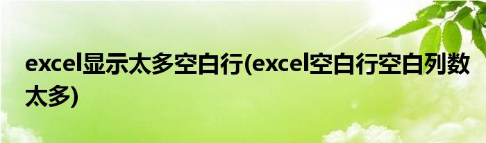 excel显示太多空白行(excel空白行空白列数太多)