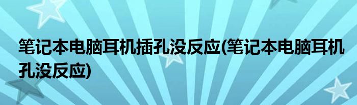笔记本电脑耳机插孔没反应(笔记本电脑耳机孔没反应)