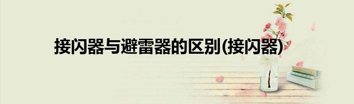 接闪器与避雷器的区别(接闪器)