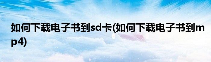 如何下载电子书到sd卡(如何下载电子书到mp4)