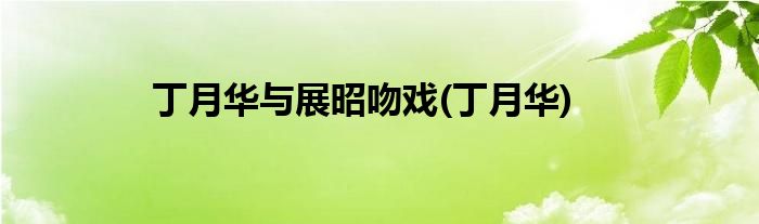 丁月华与展昭吻戏(丁月华)