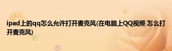 ipad上的qq怎么允许打开麦克风(在电脑上QQ视频 怎么打开麦克风)