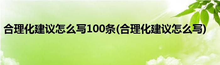 合理化建议怎么写100条(合理化建议怎么写)