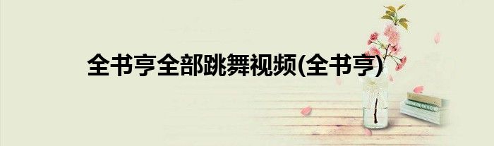 全书亨全部跳舞视频(全书亨)