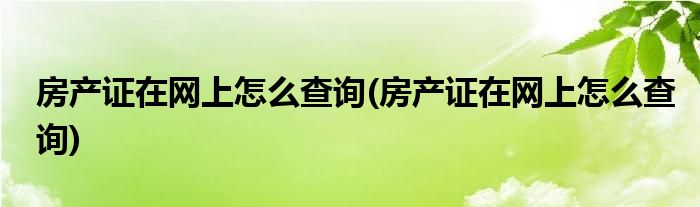 房产证在网上怎么查询(房产证在网上怎么查询)