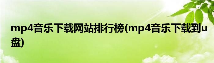 mp4音乐下载网站排行榜(mp4音乐下载到u盘)
