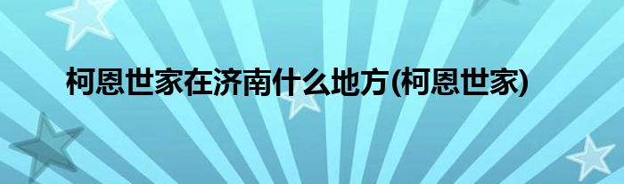 柯恩世家在济南什么地方(柯恩世家)