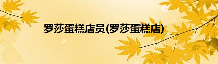 罗莎蛋糕店员(罗莎蛋糕店)