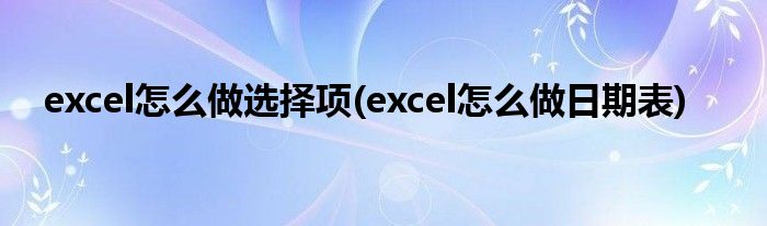 excel怎么做选择项(excel怎么做日期表)
