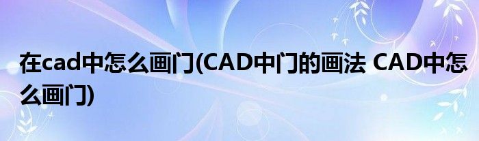 在cad中怎么画门(CAD中门的画法 CAD中怎么画门)